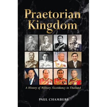 Praetorian Kingdom: A History of Military Ascendancy in Thailand