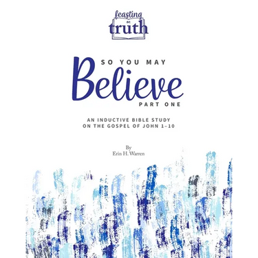 So You May Believe: An Inductive Bible Study on the Gospel of John 1-10 (Feasting on Truth)