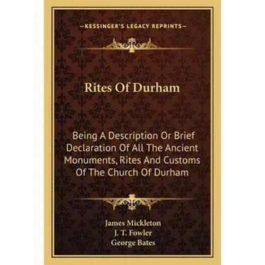Rites Of Durham: Being A Description Or Brief Declaration Of All The Ancient Monuments, Rites And Customs Of The Church Of Durham