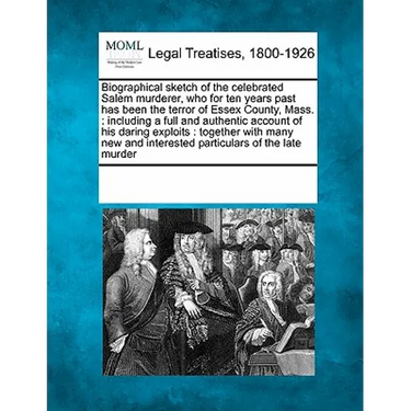 Biographical Sketch of the Celebrated Salem Murderer, Who for Ten Years Past Has Been the Terror of Essex County, Mass.: Including a Full and Authenti