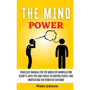 The Mind Power: Your Easy Manual For The World of Manipulation Secrets, With Tips and Tricks To Control People And Understand the Power Of Our Mind