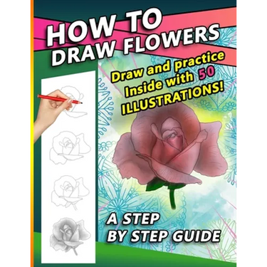 How To Draw Flowers: A Step by Step Drawing Book for drawing Flowers and beautiful roses