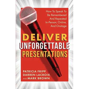 Deliver Unforgettable Presentations: How To Speak To Be Remembered And Repeated In-Person, Online, And Onstage