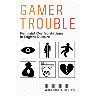 Gamer Trouble: Feminist Confrontations in Digital Culture