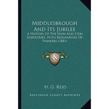 Middlesbrough And Its Jubilee: A History Of The Iron And Steel Industries, With Biographies Of Pioneers (1881)
