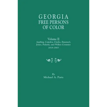 Georgia Free Persons of Color. Volume II: Appling, Camden, Clarke, Emanuel, Jones, Pulaski, and Wilkes Counties, 1818-1865