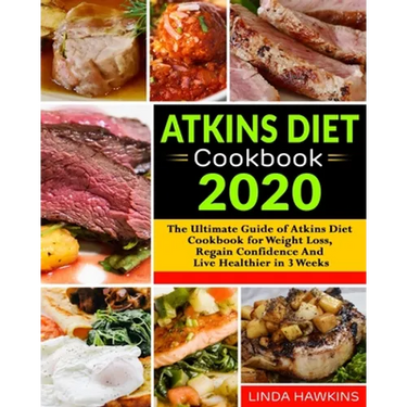 Atkins Diet Cookbook 2020: The Ultimate Guide of Atkins Diet Cookbook for Weight Loss, Regain Confidence And Live Healthier in 3 Weeks