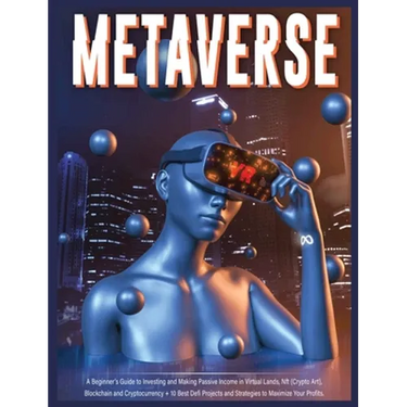Metaverse: A Beginner's Guide to Investing and Making Passive Income in Virtual Lands, Nft, Blockchain and Cryptocurrency + 10 Best Defi Projects and