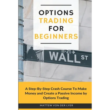 Options Trading for Beginners: A Step-By-Step Crash Course To Make Money and Create a Passive Income by Options Trading