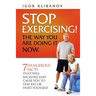 STOP EXERCISING! The Way You Are Doing it Now.: 7 Dangerous Facts That Will Backfire and Cause You to Stay Fat or Hurt Yourself