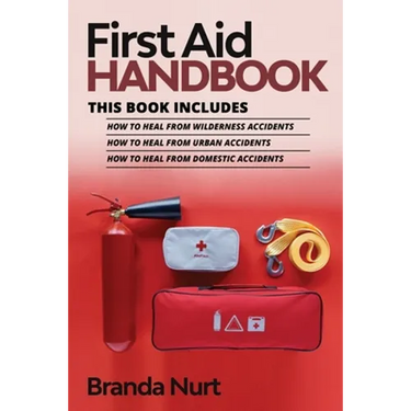 First Aid Handbook: This book includes: How to Heal from Wilderness Accidents + How to Heal from Urban Accidents + How to Heal from Domestic Accidents