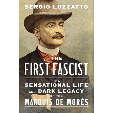 The First Fascist: The Sensational Life and Dark Legacy of the Marquis de Morès
