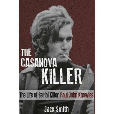 The Casanova Killer: The Life of Serial Killer Paul John Knowles