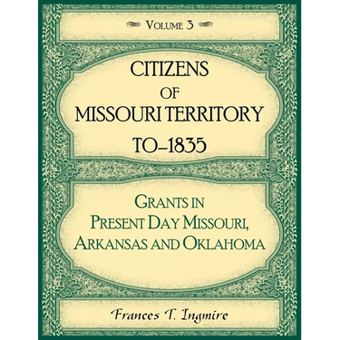 Citizens of Missouri Territory to 1835, Grants in Present Day Missouri, Arkansas and Oklahoma, Volume 3