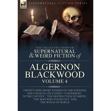 The Collected Shorter Supernatural & Weird Fiction of Algernon Blackwood Volume 4: Twenty-Nine Short Stories of the Strange and Unusual Including 'Con