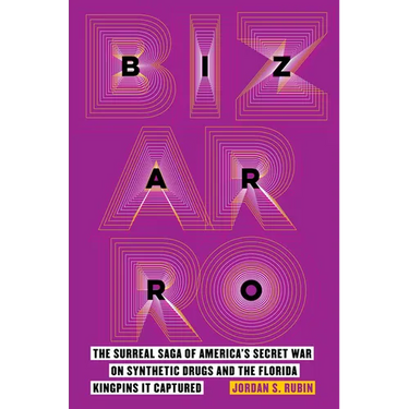Bizarro: The Surreal Saga of America's Secret War on Synthetic Drugs and the Florida Kingpins It Captured