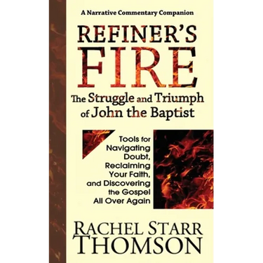 Refiner's Fire: The Struggle and Triumph of John the Baptist: Tools for Navigating Doubt, Reclaiming Faith, and Discovering the Gospel All Over Again