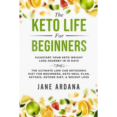 Keto Diet For Beginners: The Keto Life - Kick Start Your Keto Weight Loss Journey In 10 Days: The Ultimate Low Carb Ketogenic Diet For Beginners, Keto