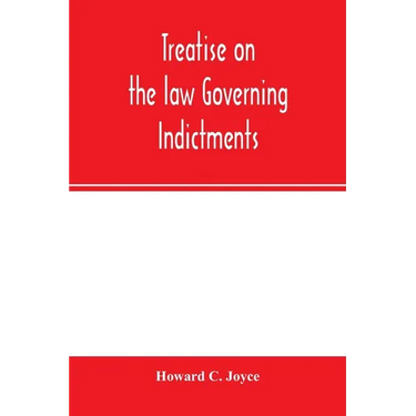 Treatise on the law governing indictments: with forms, covering the general principles of law relating to the finding, requisites and sufficiency of i
