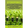 Hydroponics: The Full Guide to Build Step by Step Your Indoor and Outdoor Garden. the Easy Way to Make the Best Hydroponic System.