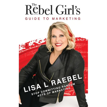 The Rebel Girl's Guide to Marketing: Stop Committing Random Acts of Marketing!