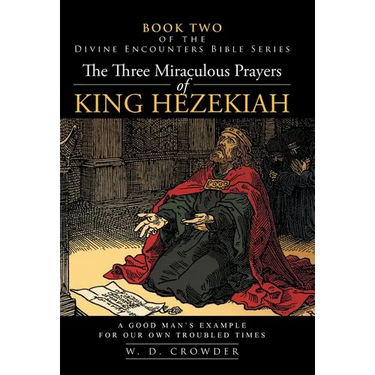 The Three Miraculous Prayers of King Hezekiah: A Good Man's Example for Our Own Troubled Times