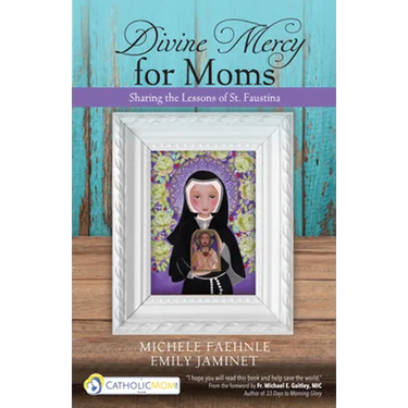 Divine Mercy for Moms: Sharing the Lessons of St. Faustina