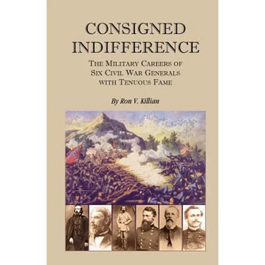 Consigned Indifference: The Military Careers of Six Civil War Generals with Tenuous Fame