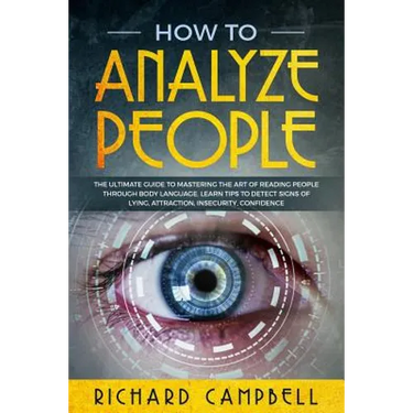How to Analyze People: The Ultimate GUIDE to Mastering the Art of READING PEOPLE through BODY LANGUAGE. Learn TIPS to detect SIGNS of Lying,