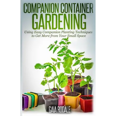 Companion Container Gardening: Using Easy Companion Planting Techniques to Get More from Your Small Space
