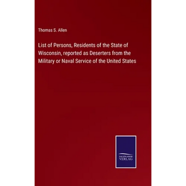 List of Persons, Residents of the State of Wisconsin, reported as Deserters from the Military or Naval Service of the United States