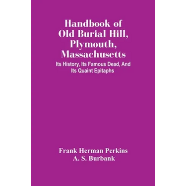 Handbook Of Old Burial Hill, Plymouth, Massachusetts: Its History, Its Famous Dead, And Its Quaint Epitaphs