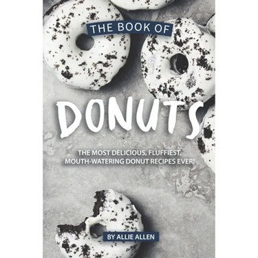 The Book of Donuts: The Most Delicious, Fluffiest, Mouth-Watering Donut Recipes Ever!