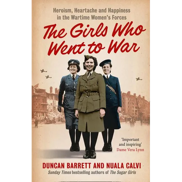 The Girls Who Went to War: Heroism, heartache and happiness in the wartime women's forces