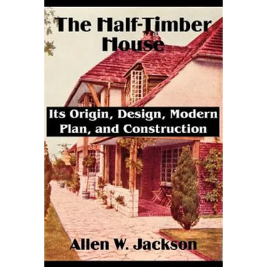 The Half-Timber House: Its Origin, Design, Modern Plan, and Construction