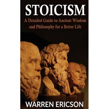 Stoicism: A Detailed Guide to Ancient Wisdom and Philosophy for a Better Life