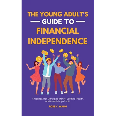 The Young Adult's Guide to Financial Independence: A Playbook for Managing Money, Building Wealth, and Establishing Credit