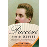 Puccini Without Excuses: A Refreshing Reassessment of the World's Most Popular Composer