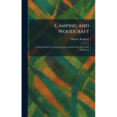 Camping and Woodcraft: A Handbook for Vacation Campers and for Travelers in the Wilderness