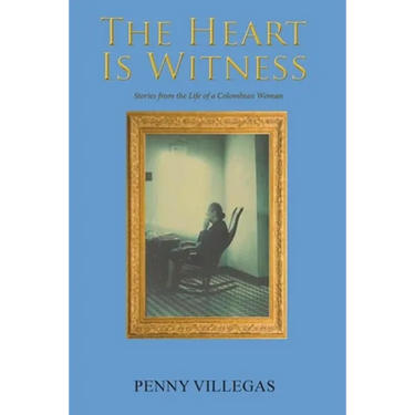 The Heart Is Witness: Stories from the Life of a Colombian Woman