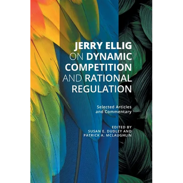 Jerry Ellig on Dynamic Competition and Rational Regulation: Selected Articles and Commentary