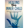 Healing Your Inner Child: 7 Beginner Steps to Reparent and Free Yourself From Past Childhood Trauma, Heal Deep Wounds, and Live Life Authentically.