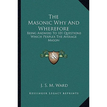 The Masonic Why And Wherefore: Being Answers To 101 Questions Which Perplex The Average Mason