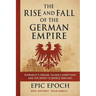 The Rise and Fall of the German Empire: Bismarck's Dream, Kaiser's Ambitions, and the Road to World War I