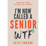 I'm Now Called a Senior Wtf: Moving from Retire to Inspire