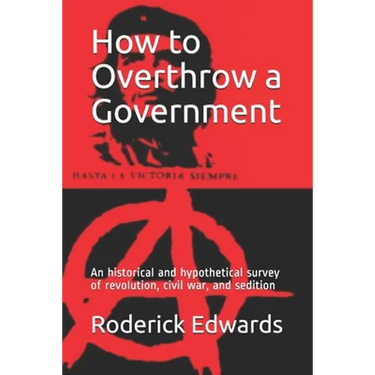 How to Overthrow a Government: An historical and hypothetical survey of revolution, civil war, and sedition
