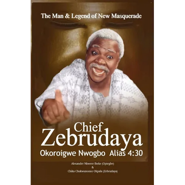 The Man & Legend of New Masquerade Chief Zebrudaya Okoroigwe Nwogbo Alias 4: 30: The Book of Zebrudaya