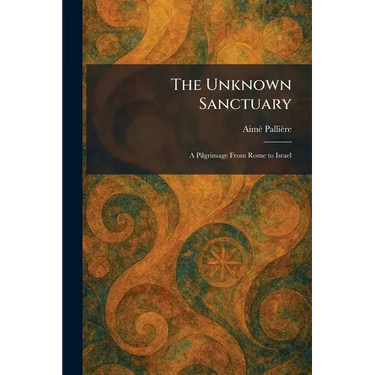The Unknown Sanctuary: A Pilgrimage From Rome to Israel