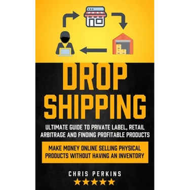 Dropshipping: Ultimate Guide to Private Label, Retail Arbitrage and finding Profitable Products (Make Money Online selling Physical Products Without H
