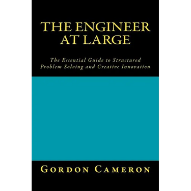 Engineer at Large: The Essential Guide to Structured Problem Solving and Creative Innovation